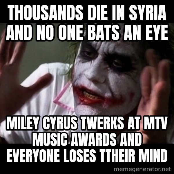 joker mind loss meme: thousands die in syria and no one bats an eye / miley cyrus twerks at mtv music awards and everyone loses ttheir mind