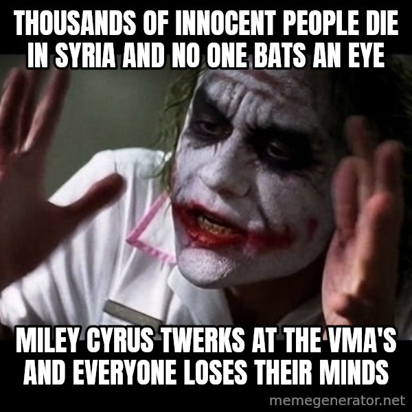 joker mind loss meme: Thousands of Innocent people die in Syria and no one bats an eye / Miley cyrus twerks at the vma's and everyone loses their minds