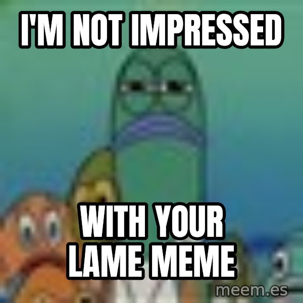 suspicious spongebob lifegaurd meme: I'm not impressed / With your lame meme