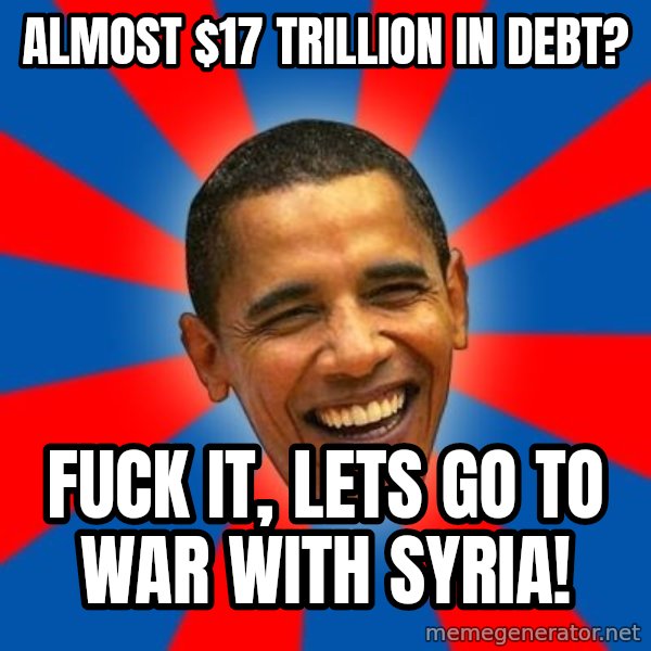 Obama meme: Almost $17 Trillion in Debt? / Fuck it, lets go to war with syria!