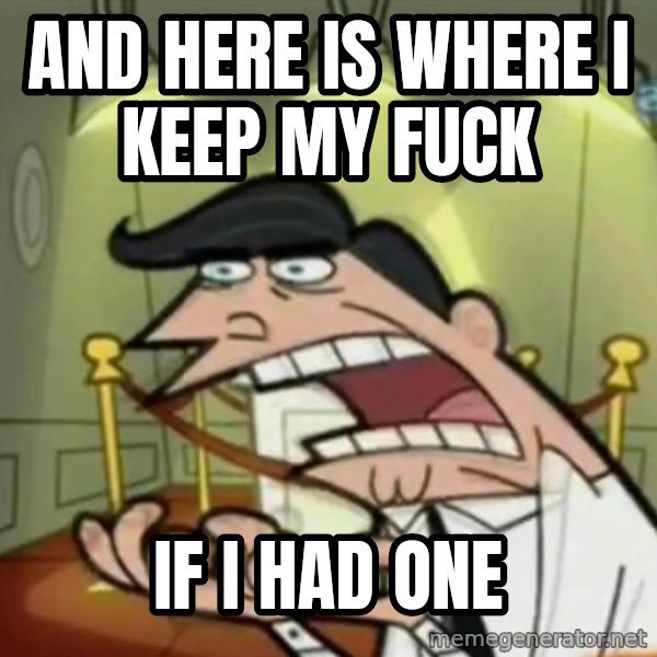 If i had one meme: And here is where I keep my fuck / If i had one