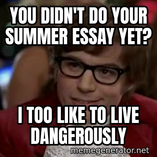 Austin Power meme: You didn't do your summer essay yet? / I too like to live dangerously