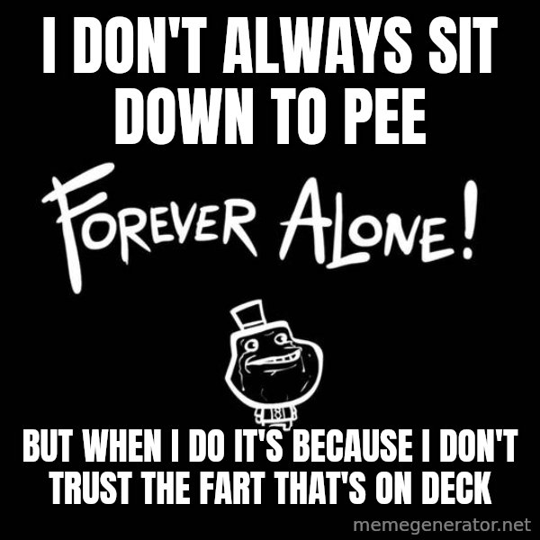 The Most Interesting Man In The World meme: I don't always sit down to pee / but when i do it's because I don't trust the fart that's on deck