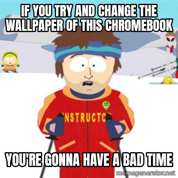 SouthPark Bad Time meme meme: If you try and change the wallpaper of this chromebook / You're gonna have a bad time
