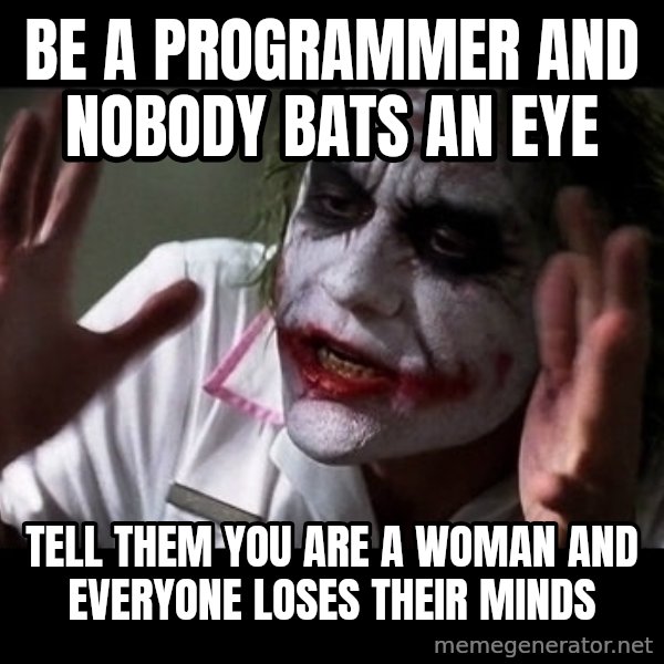 joker mind loss meme: BE A PROGRAMMER AND NOBODY BATS AN EYE / TELL THEM YOU ARE A WOMAN AND EVERYONE LOSES THEIR MINDS