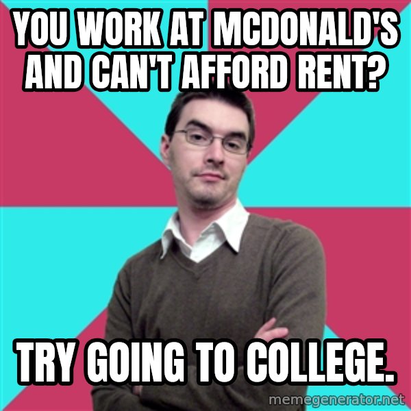 Privilege Denying Dude meme: You work at McDonald's and can't afford rent? / Try going to college.