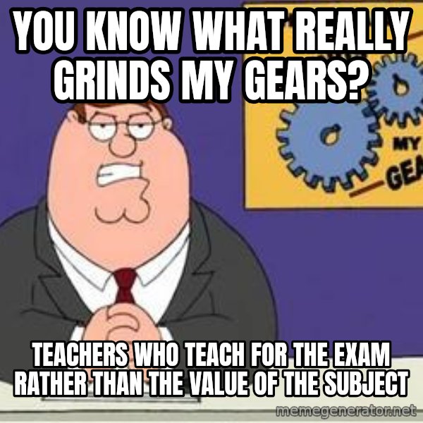 Grinds My Gears Peter Griffin meme: You know what really grinds my gears? / Teachers who teach for the exam rather than the value of the subject