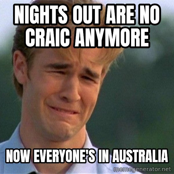 Dawson Crying meme: Nights out are no craic anymore / Now everyone's in Australia