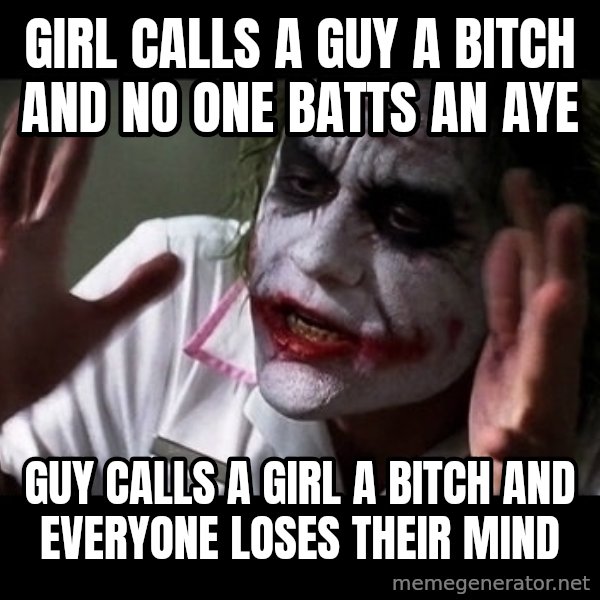 joker mind loss meme: girl calls a guy a bitch and no one batts an aye / guy calls a girl a bitch and everyone loses their mind