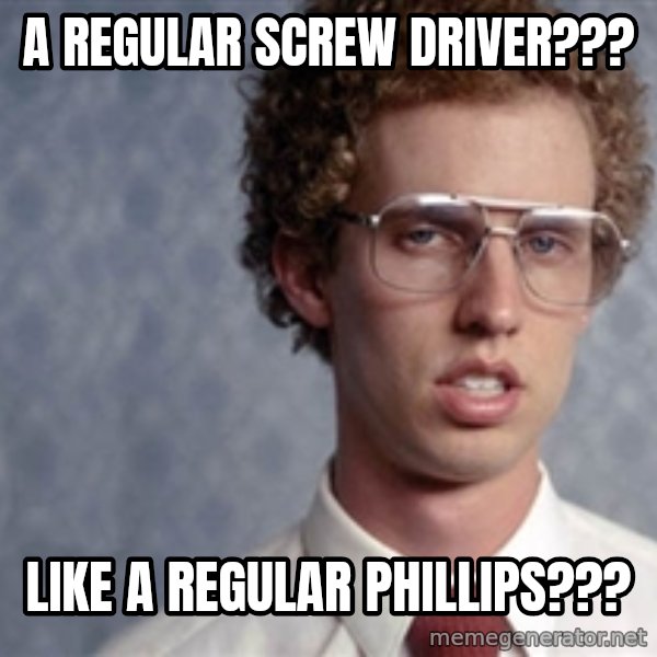 Napoleon Dynamite meme: a regular screw driver??? / like a regular phillips???