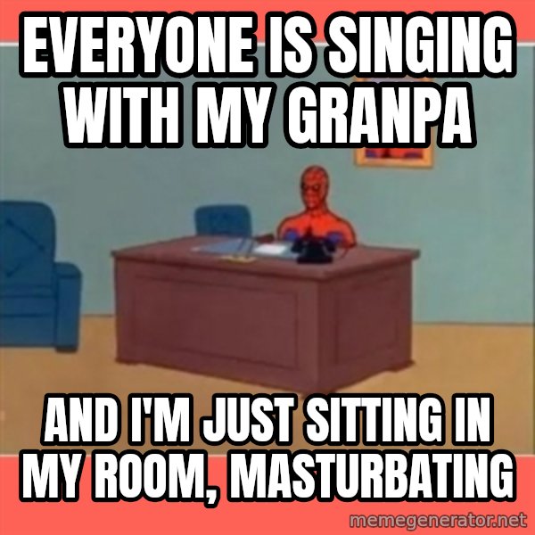 Masturbating Spider-Man meme: Everyone is singing with my granpa / And I'm just sitting in my room, masturbating