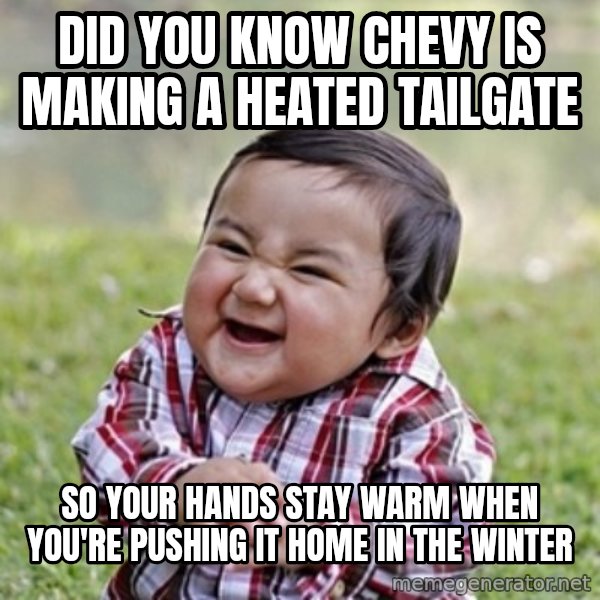 evil toddler kid2 meme: Did you know chevy is making a heated tailgate / So your hands stay warm when you're pushing it home in the winter