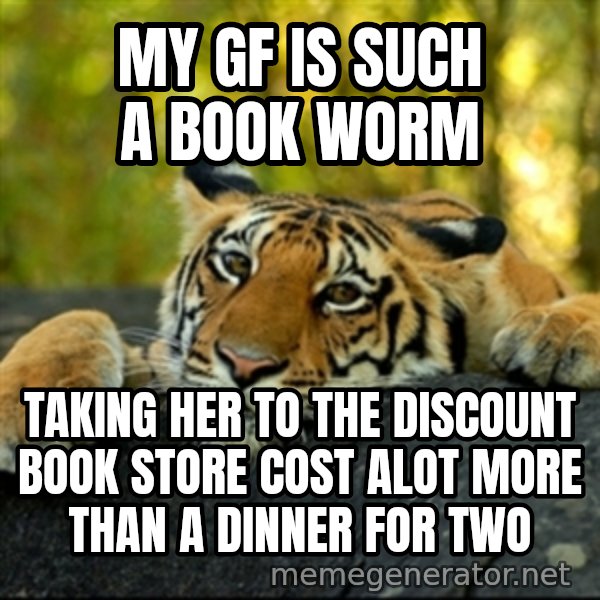 Confession Tiger meme: My GF is such a book worm / Taking her to the discount book store cost alot more than a dinner for two