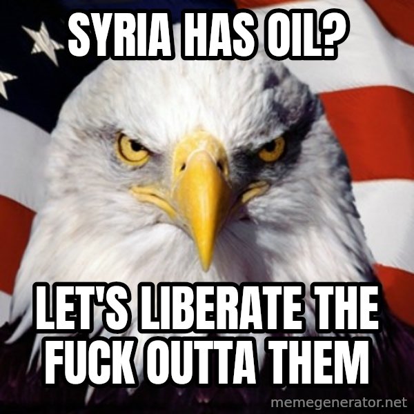 Freedom Eagle  meme: syria has oil? / let's liberate the fuck outta them