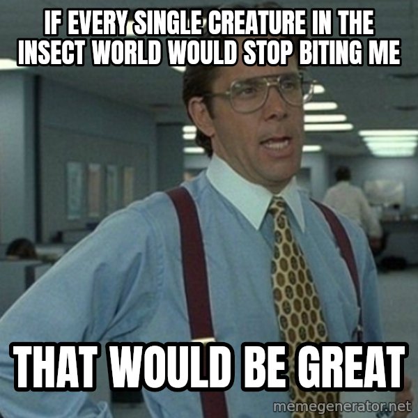 Office Space That Would Be Great meme: If every single creature in the insect world would stop biting me / that would be great
