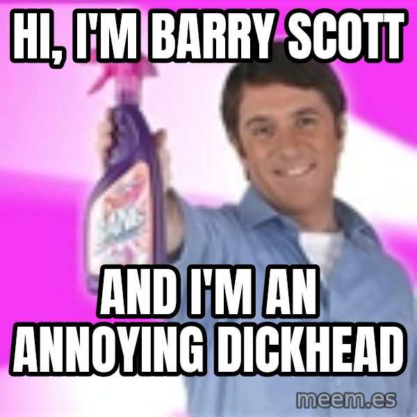 Barry Scott meme: Hi, I'm Barry Scott / And I'm an annoying dickhead