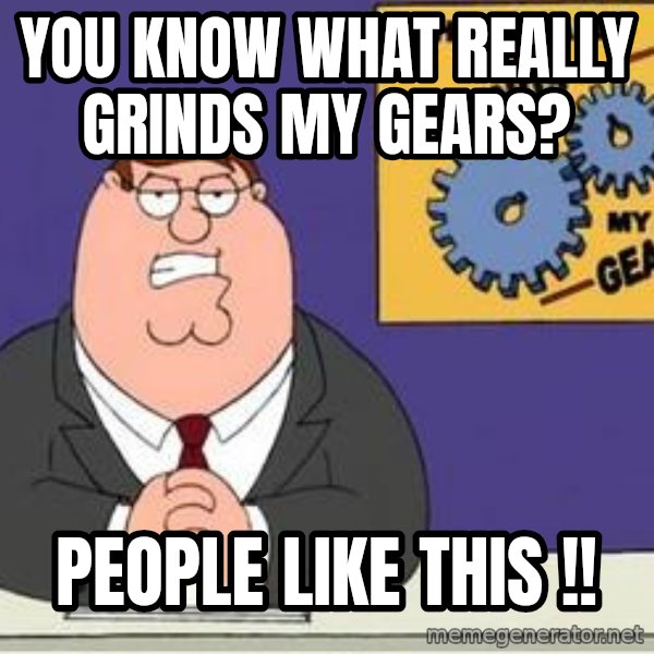 Grinds My Gears Peter Griffin meme: YOU KNOW WHAT REALLY GRINDS MY GEARS? / PEOPLE LIKE THIS !!