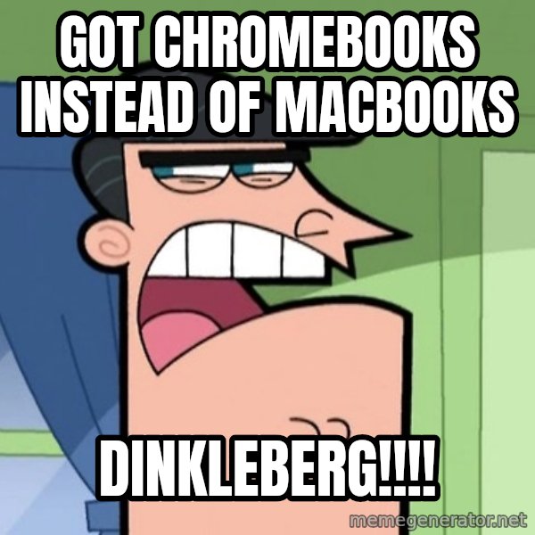 Dinkleberg meme: Got chromebooks instead of macbooks / Dinkleberg!!!!