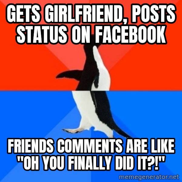 Socially Awesome Awkward Penguin meme: gets girlfriend, posts status on facebook / friends comments are like "oh you finally did it?!"