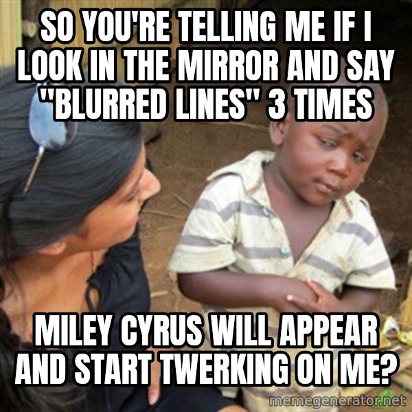 Skeptical 3rd World Kid meme: So you're telling me if I look in the mirror and  say "Blurred Lines" 3 times / Miley Cyrus will appear and start twerking on me?