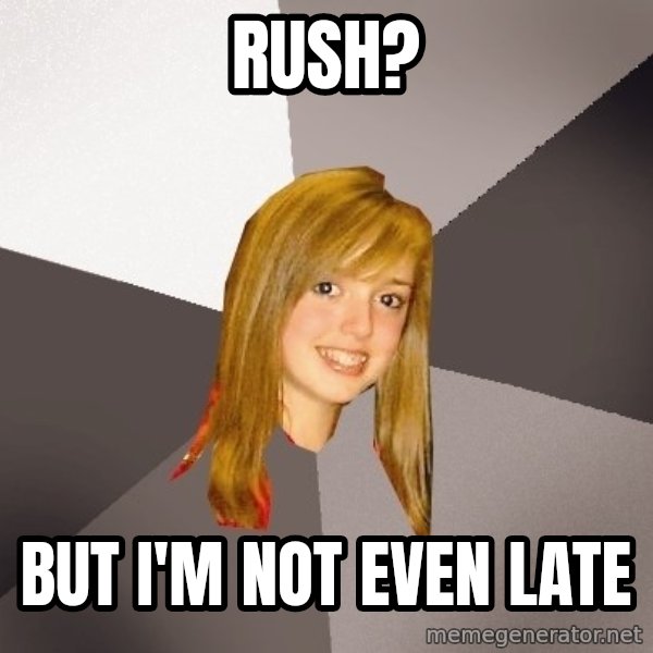 Musically Oblivious 8th Grader meme: Rush? / But I'm not even late
