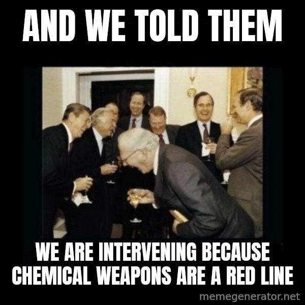 Rich Men Laughing meme: And We told them / we are intervening because chemical weapons are a red line