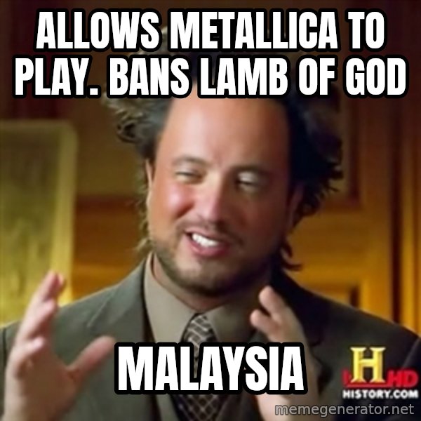 ancient alien guy meme: Allows Metallica to play. Bans Lamb Of God / Malaysia