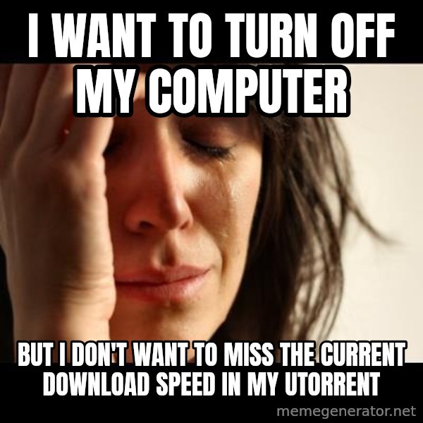 crying girl sad meme: I want to turn off my computer / but I don't want to miss the current download speed in my utorrent