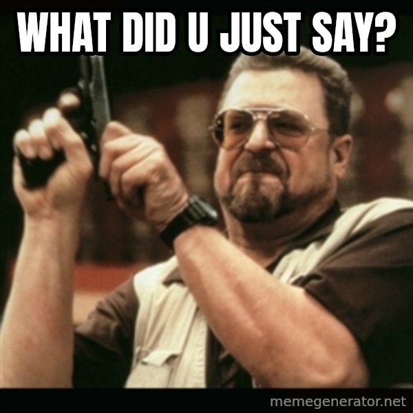 am i the only one around here meme: what did u just say?