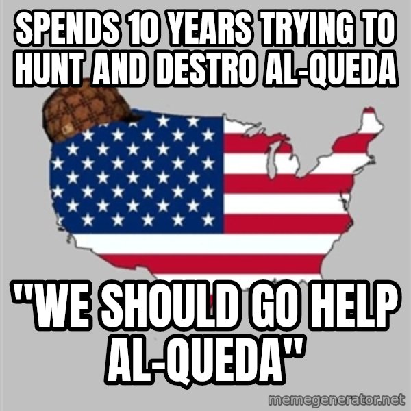 Scumbag America2 meme: Spends 10 years trying to hunt and destro al-Queda / "We should go help al-Queda"
