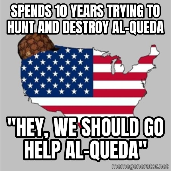 Scumbag America2 meme: Spends 10 years trying to hunt and destroy al-Queda / "Hey, we should go help al-Queda"