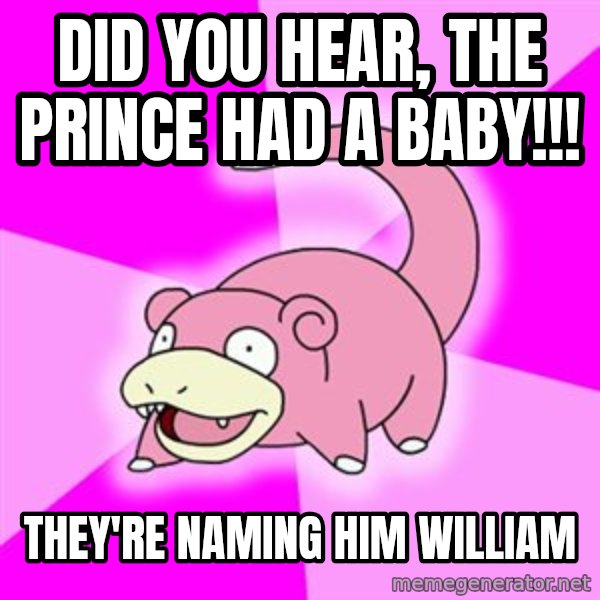 Slowpoke meme: Did you hear, the prince had a baby!!! / They're naming him William