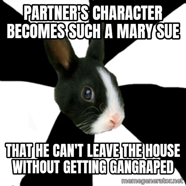 Roleplaying Rabbit meme: Partner's character becomes such a Mary Sue / that he can't leave the house without getting gangraped