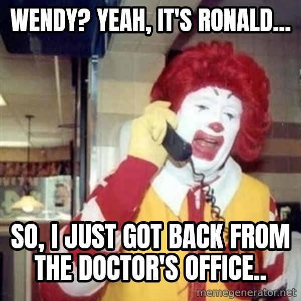 Ronald Mcdonald Call meme: Wendy? Yeah, it's Ronald... / So, I just got back from the doctor's office..