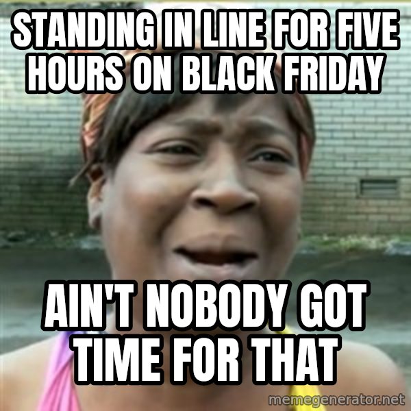 Ain't Nobody got time fo that meme: standing in line for five hours on black friday / ain't nobody got time for that