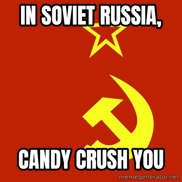 In Soviet Russia meme: In Soviet Russia, / CANDY CRUSH YOU