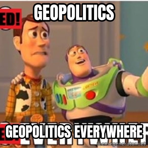 X, X Everywhere  meme: geopolitics / geopolitics everywhere