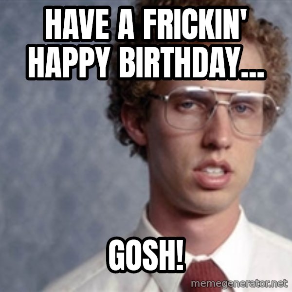 Napoleon Dynamite meme: Have a frickin' happy birthday... / GOSH!