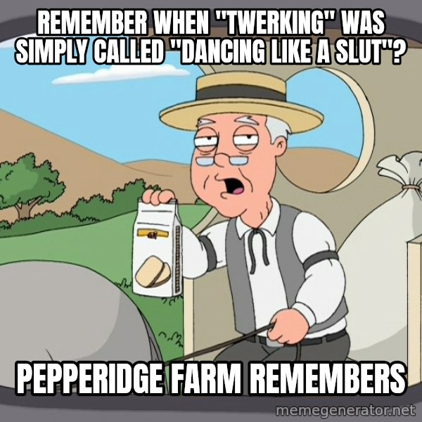 Pepperidge Farm Remembers Meme meme: Remember when "twerking" was simply called "dancing like a slut"? / pepperidge farm remembers