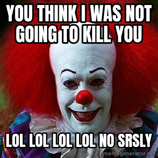Pennywise the Clown meme: you think i was not going to kill you / lol  lol lol lol no srsly