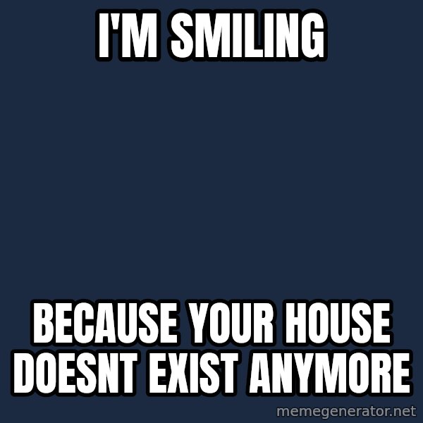 Minecraft Creeper meme: i'm smiling / because your house doesnt exist anymore