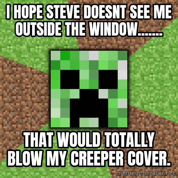 Minecraft Creeper meme: I hope Steve doesnt see me outside the window....... / That would totally BLOW my Creeper cover.
