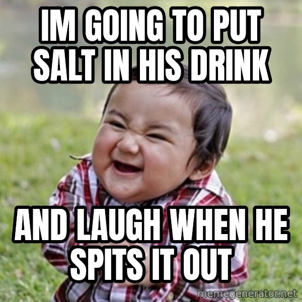 evil toddler kid2 meme: im going to put salt in his drink / and laugh when he spits it out