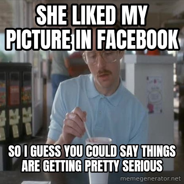 so i guess you could say things are getting pretty serious meme: She liked my picture in facebook / so i guess you could say things are getting pretty serious