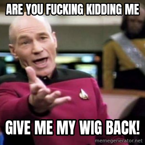 Picard Wtf meme: Are you fucking kidding me / Give me my wig back!