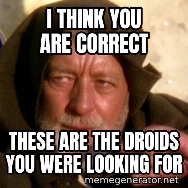 These are not the droids you were looking for meme: I think you are correct / These are the droids you were looking for