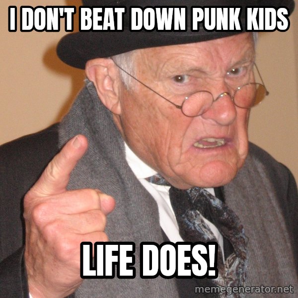 Angry Old Man meme: I Don't beat down punk kids / Life does!