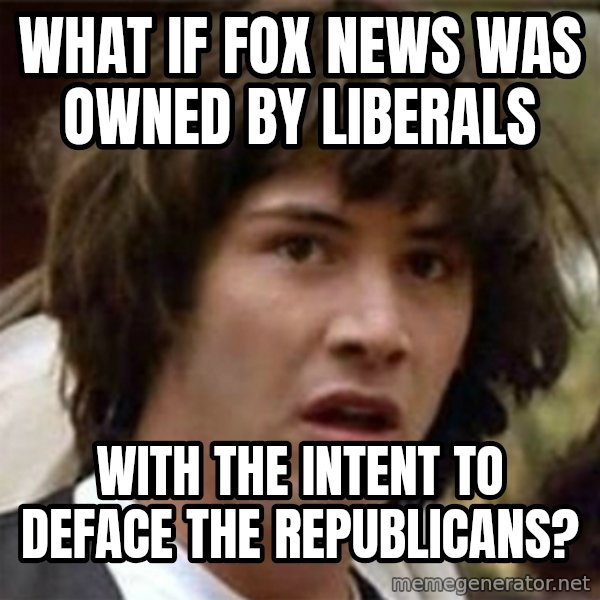what if meme meme: What if Fox news was owned by liberals / with the intent to deface the republicans?