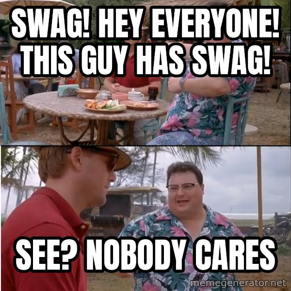 See? Nobody Cares meme: Swag! Hey everyone! This guy has swag! / See? Nobody Cares