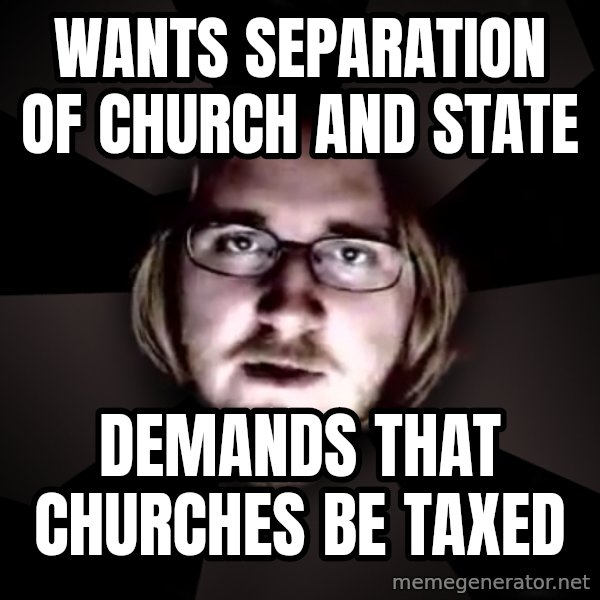 typical atheist meme: wants separation of church and state / demands that churches be taxed